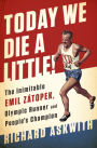 Today We Die a Little!: The Inimitable Emil Zátopek, the Greatest Olympic Runner of All Time