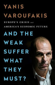 Title: And the Weak Suffer What They Must?: Europe's Crisis and America's Economic Future, Author: Yanis Varoufakis