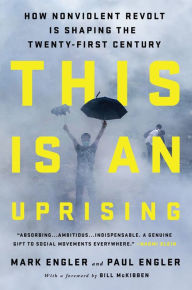 Title: This Is an Uprising: How Nonviolent Revolt Is Shaping the Twenty-First Century, Author: Mark Engler