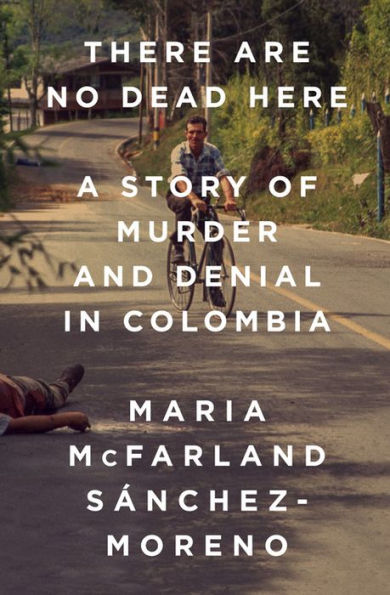 There Are No Dead Here: A Story of Murder and Denial Colombia