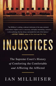 Title: Injustices: The Supreme Court's History of Comforting the Comfortable and Afflicting the Afflicted, Author: Ian Millhiser