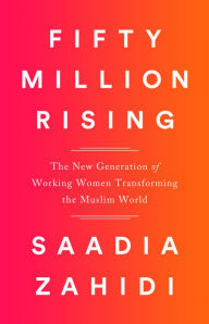Title: Fifty Million Rising: The New Generation of Working Women Transforming the Muslim World, Author: Saadia Zahidi