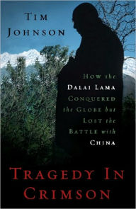 Title: Tragedy in Crimson: How the Dalai Lama Conquered the World but Lost the Battle with China, Author: Tim Johnson