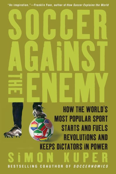 Soccer against the Enemy: How the World's Most Popular Sport Starts and Fuels Revolutions and Keeps Dictators in Power / Edition 3