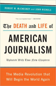 Title: The Death and Life of American Journalism: The Media Revolution That Will Begin the World Again, Author: Robert W McChesney