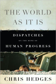 Title: The World As It Is: Dispatches on the Myth of Human Progress, Author: Chris  Hedges