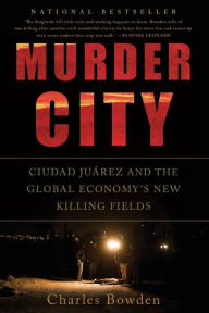 Title: Murder City: Ciudad Juarez and the Global Economy's New Killing Fields, Author: Charles Bowden