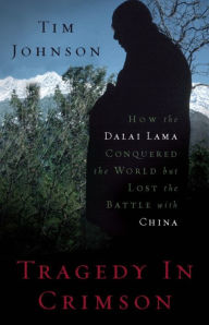 Title: Tragedy in Crimson: How the Dalai Lama Conquered the World but Lost the Battle with China, Author: Tim Johnson