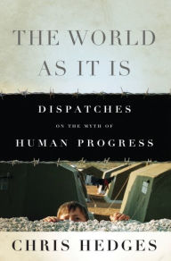 Title: The World As It Is: Dispatches on the Myth of Human Progress, Author: Chris  Hedges