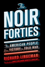 Title: The Noir Forties: The American People From Victory to Cold War, Author: Richard Lingeman