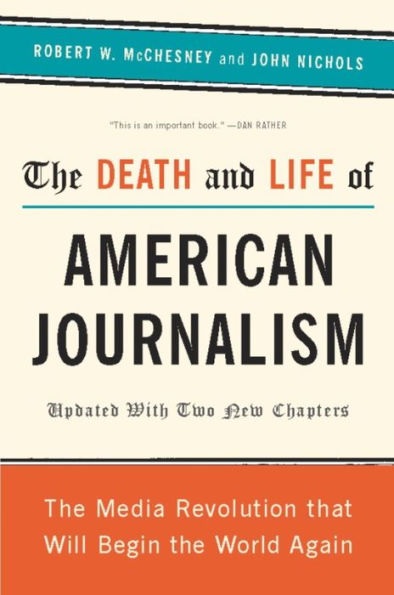 The Death and Life of American Journalism: The Media Revolution That Will Begin the World Again