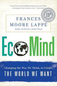 Title: EcoMind: Changing the Way We Think, to Create the World We Want, Author: Frances Moore Lappe