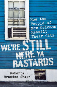 Title: We're Still Here Ya Bastards: How the People of New Orleans Rebuilt Their City, Author: Roberta Brandes Gratz