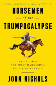 Title: Horsemen of the Trumpocalypse: A Field Guide to the Most Dangerous People in America, Author: John Nichols