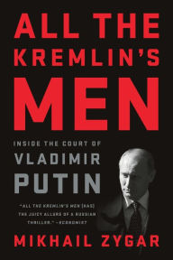 Title: All the Kremlin's Men: Inside the Court of Vladimir Putin, Author: Mikhail Zygar