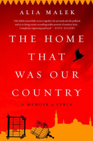 Title: The Home That Was Our Country: A Memoir of Syria, Author: Alia Malek