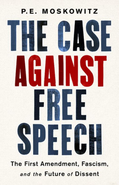 The Case Against Free Speech: The First Amendment, Fascism, and the Future of Dissent