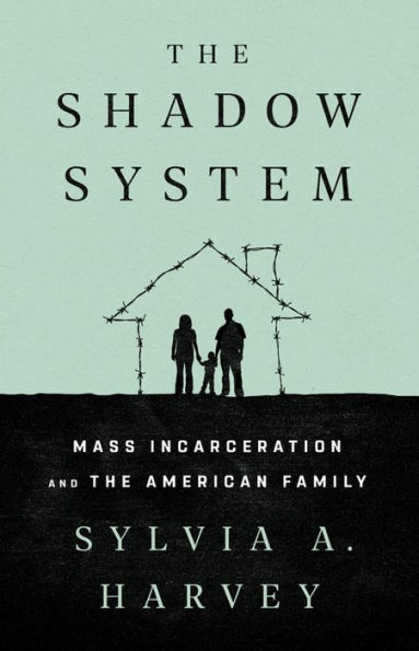 The Shadow System: Mass Incarceration and the American Family