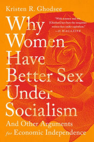 Title: Why Women Have Better Sex Under Socialism: And Other Arguments for Economic Independence, Author: Kristen R. Ghodsee