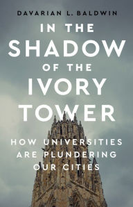 Title: In the Shadow of the Ivory Tower: How Universities Are Plundering Our Cities, Author: Davarian L Baldwin