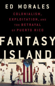 Downloading free audio books Fantasy Island: Colonialism, Exploitation, and the Betrayal of Puerto Rico (English literature) 9781568588995