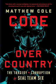Title: Code Over Country: The Tragedy and Corruption of SEAL Team Six, Author: Matthew Cole