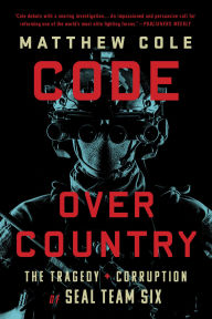 Title: Code Over Country: The Tragedy and Corruption of SEAL Team Six, Author: Matthew Cole