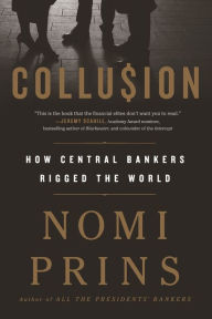 Title: Collusion: How Central Bankers Rigged the World, Author: Nomi Prins