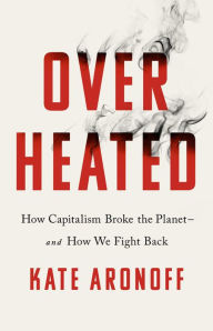 Title: Overheated: How Capitalism Broke the Planet--And How We Fight Back, Author: Kate Aronoff