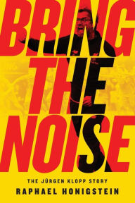 Title: Bring the Noise: The Jürgen Klopp Story, Author: Raphael Honigstein