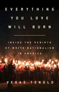 Title: Everything You Love Will Burn: Inside the Rebirth of White Nationalism in America, Author: Vegas Tenold