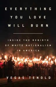 Title: Everything You Love Will Burn: Inside the Rebirth of White Nationalism in America, Author: Vegas Tenold