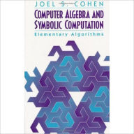 Title: Computer Algebra and Symbolic Computation: Elementary Algorithms / Edition 1, Author: Joel S. Cohen