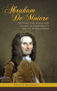 Title: Abraham De Moivre: Setting the Stage for Classical Probability and Its Applications, Author: David R. Bellhouse