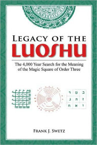 Title: Legacy of the Luoshu: The 4,000 Year Search for the Meaning of the Magic Square of Order Three / Edition 1, Author: Frank Swetz