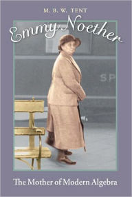 Title: Emmy Noether: The Mother of Modern Algebra, Author: M. B. W. Tent
