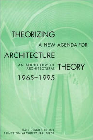 Title: Theorizing a New Agenda for Architecture:: An Anthology of Architectural Theory 1965 - 1995 / Edition 1, Author: Kate Nesbitt