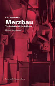 Title: Kurt Schwitters Merzbau: The Cathedral of Erotic Misery, Author: Elizabeth Burns Gamard