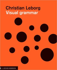 Title: Visual Grammar: A Design Handbook (Visual Design Book for Designers, Book on Visual Communication) / Edition 1, Author: Christian Leborg