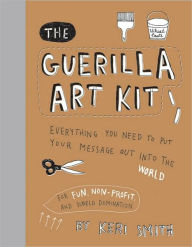 Title: Guerilla Art Kit: Everything You Need to Put Your Message out into the World (with step-by-step exercises, cut-out projects, sticker ideas, templates, and fun DIY ideas), Author: Keri Smith