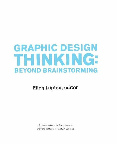 Graphic Design Thinking: Beyond Brainstorming (renowned designer Ellen Lupton provides new techniques for creative thinking about design process with examples and case studies)