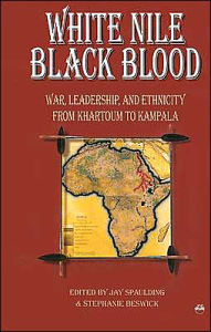 Title: White Nile, Black Blood: War, Leadership and Ethnicity from Khartoum to Kampala, Author: Jay Spaulding