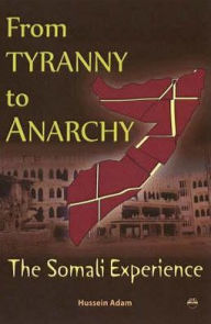 Title: From Tyranny to Anarchy: The Somali Experience, Author: Hussein Mohamed Adam