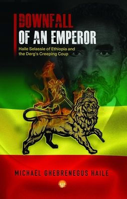 DOWNFALL OF AN EMPEROR: Haile Selassie of Ethiopia and the Derg's Creeping Coup