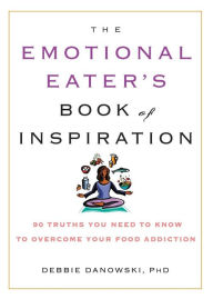 Title: The Emotional Eater's Book of Inspiration: 90 Truths You Need to Know to Overcome Your Food Addiction, Author: Debbie Danowski