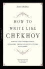 How to Write Like Chekhov: Advice and Inspiration, Straight from His Own Letters and Work