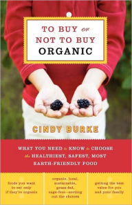 Title: To Buy or Not to Buy Organic: What You Need to Know to Choose the Healthiest, Safest, Most Earth-Friendly Food, Author: Cindy Burke