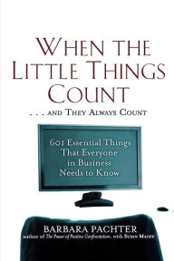 Title: When the Little Things Count . . . and They Always Count: 601 Essential Things That Everyone In Business Needs to Know, Author: Barbara Pachter