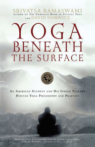 Title: Yoga Beneath the Surface: An American Student and His Indian Teacher Discuss Yoga Philosophy and Practice, Author: Srivatsa Ramaswami