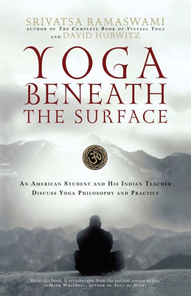 Yoga Beneath the Surface: An American Student and His Indian Teacher Discuss Yoga Philosophy and Practice